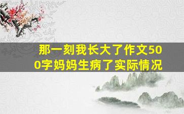 那一刻我长大了作文500字妈妈生病了实际情况