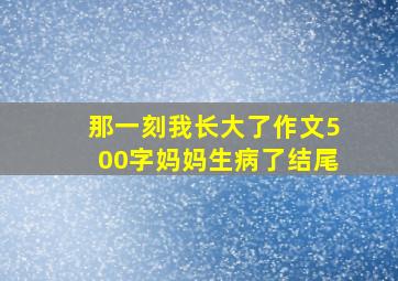 那一刻我长大了作文500字妈妈生病了结尾