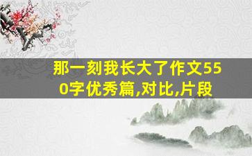 那一刻我长大了作文550字优秀篇,对比,片段