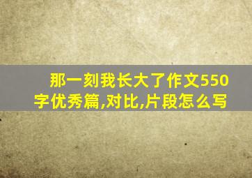 那一刻我长大了作文550字优秀篇,对比,片段怎么写