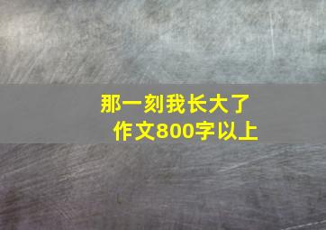 那一刻我长大了作文800字以上