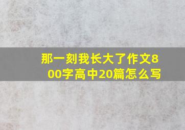 那一刻我长大了作文800字高中20篇怎么写