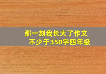 那一刻我长大了作文不少于350字四年级