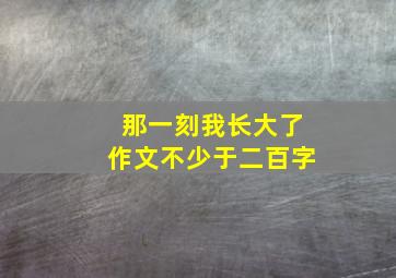 那一刻我长大了作文不少于二百字