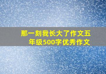 那一刻我长大了作文五年级500字优秀作文