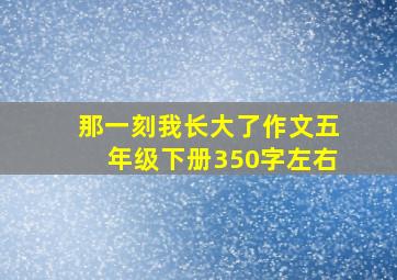 那一刻我长大了作文五年级下册350字左右