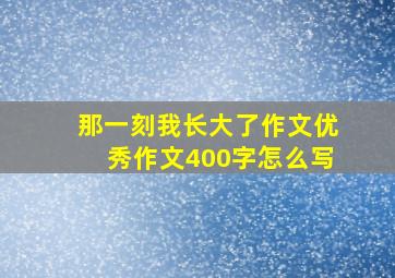 那一刻我长大了作文优秀作文400字怎么写