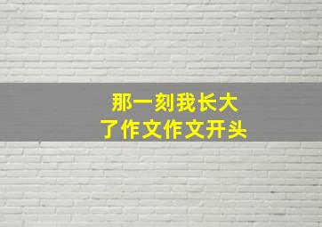 那一刻我长大了作文作文开头