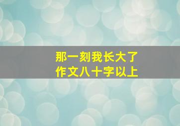 那一刻我长大了作文八十字以上