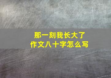 那一刻我长大了作文八十字怎么写