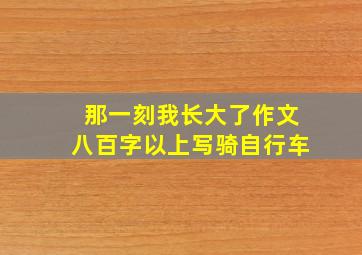 那一刻我长大了作文八百字以上写骑自行车