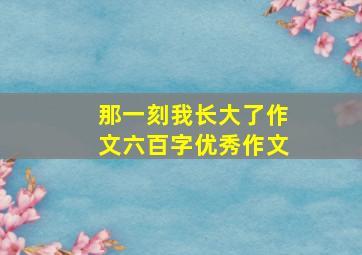 那一刻我长大了作文六百字优秀作文