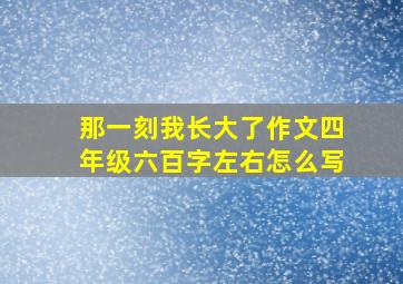 那一刻我长大了作文四年级六百字左右怎么写