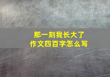 那一刻我长大了作文四百字怎么写