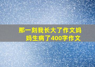 那一刻我长大了作文妈妈生病了400字作文