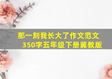 那一刻我长大了作文范文350字五年级下册冀教版