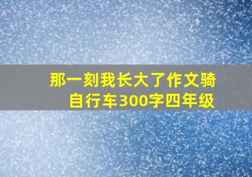 那一刻我长大了作文骑自行车300字四年级