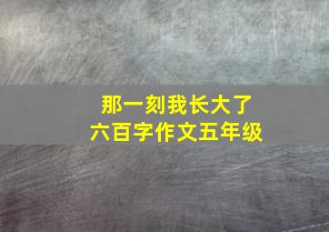 那一刻我长大了六百字作文五年级