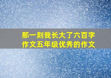 那一刻我长大了六百字作文五年级优秀的作文