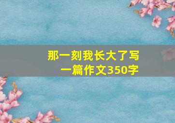 那一刻我长大了写一篇作文350字