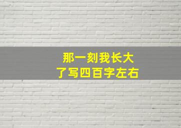 那一刻我长大了写四百字左右