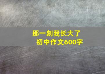 那一刻我长大了初中作文600字