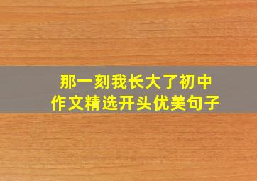 那一刻我长大了初中作文精选开头优美句子