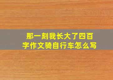 那一刻我长大了四百字作文骑自行车怎么写