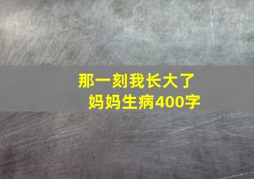 那一刻我长大了妈妈生病400字