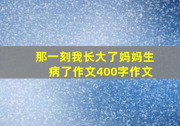 那一刻我长大了妈妈生病了作文400字作文