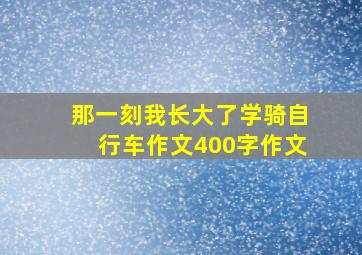 那一刻我长大了学骑自行车作文400字作文