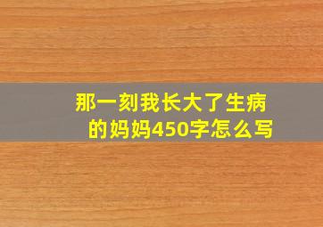 那一刻我长大了生病的妈妈450字怎么写