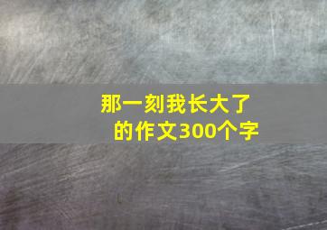 那一刻我长大了的作文300个字