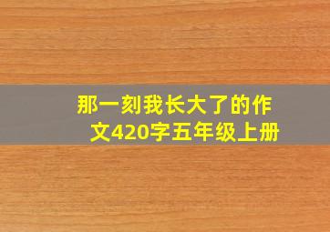 那一刻我长大了的作文420字五年级上册