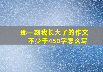 那一刻我长大了的作文不少于450字怎么写