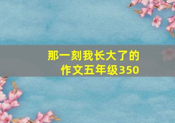 那一刻我长大了的作文五年级350