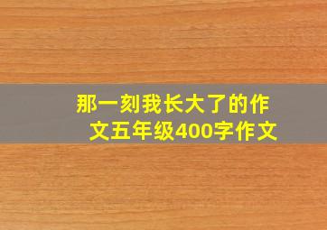 那一刻我长大了的作文五年级400字作文