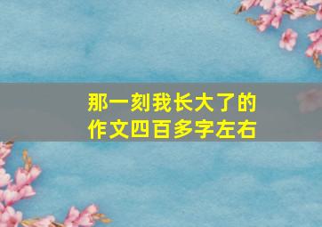 那一刻我长大了的作文四百多字左右