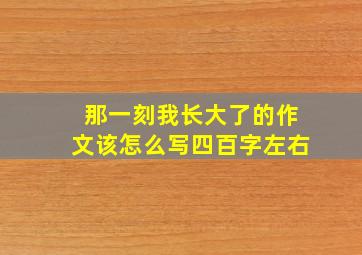 那一刻我长大了的作文该怎么写四百字左右