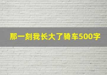 那一刻我长大了骑车500字