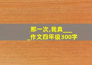 那一次,我真____作文四年级300字