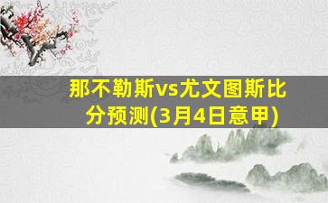 那不勒斯vs尤文图斯比分预测(3月4日意甲)