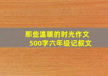 那些温暖的时光作文500字六年级记叙文