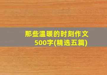 那些温暖的时刻作文500字(精选五篇)