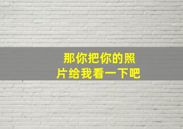 那你把你的照片给我看一下吧