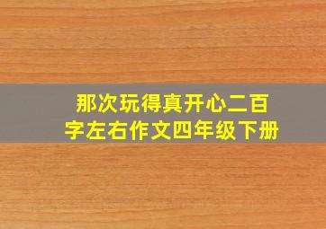 那次玩得真开心二百字左右作文四年级下册