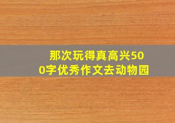 那次玩得真高兴500字优秀作文去动物园