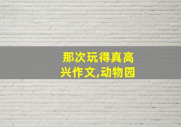 那次玩得真高兴作文,动物园