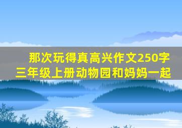 那次玩得真高兴作文250字三年级上册动物园和妈妈一起