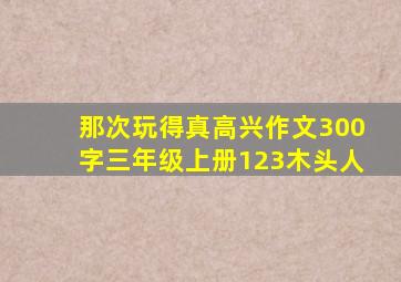 那次玩得真高兴作文300字三年级上册123木头人